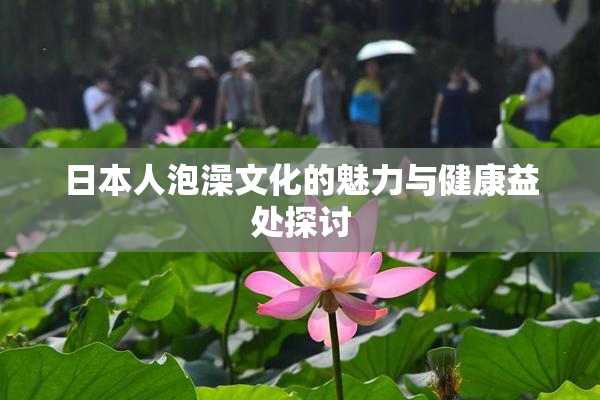 日本人泡澡文化的魅力与健康益处探讨