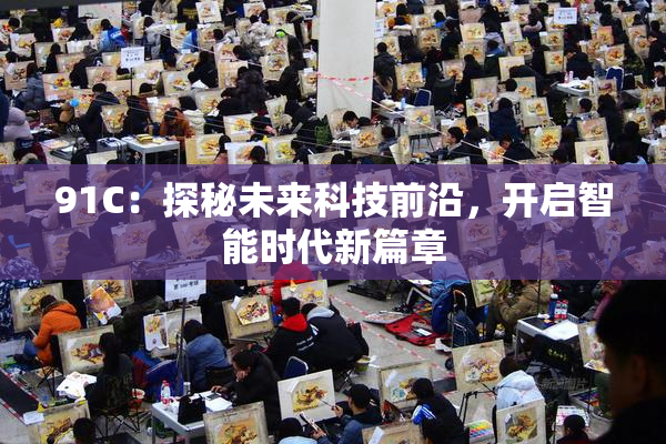 91C：探秘未来科技前沿，开启智能时代新篇章