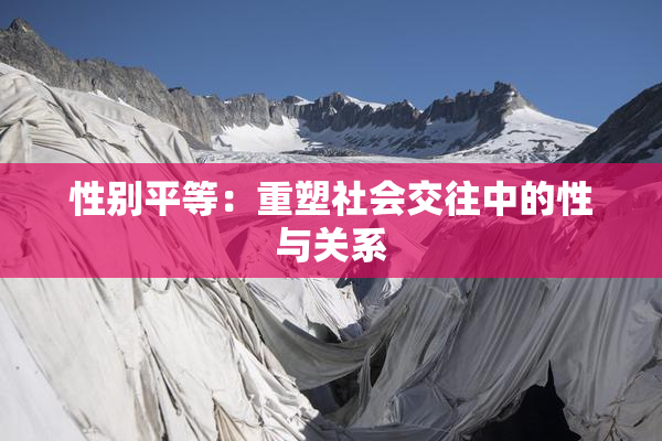 性别平等：重塑社会交往中的性与关系