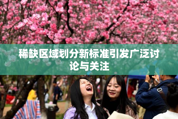 稀缺区域划分新标准引发广泛讨论与关注