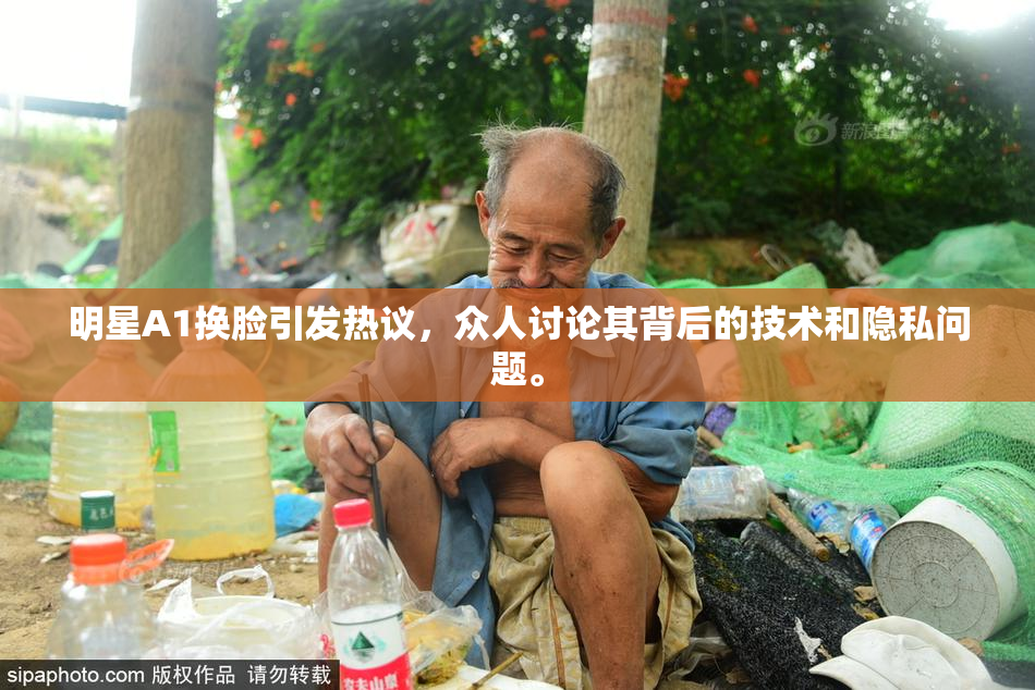 明星A1换脸引发热议，众人讨论其背后的技术和隐私问题。