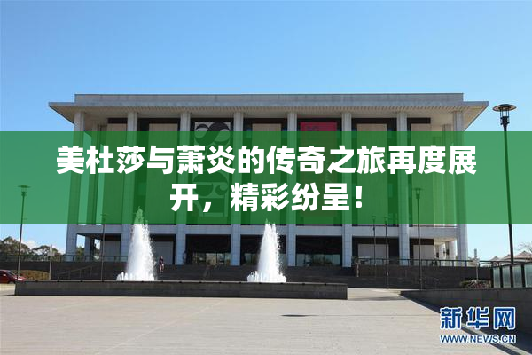 美杜莎与萧炎的传奇之旅再度展开，精彩纷呈！
