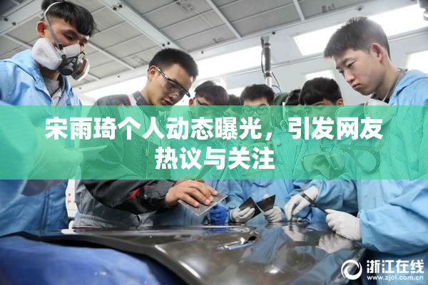 宋雨琦个人动态曝光，引发网友热议与关注