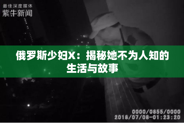 俄罗斯少妇X：揭秘她不为人知的生活与故事