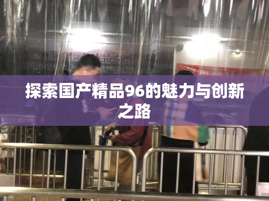 探索国产精品96的魅力与创新之路