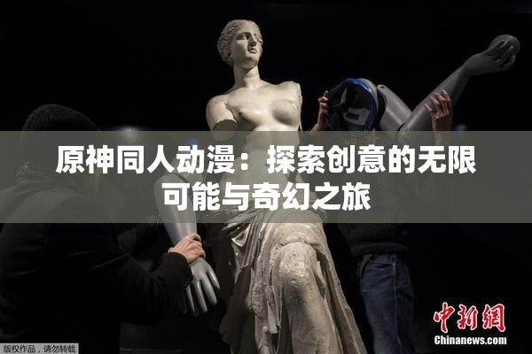 原神同人动漫：探索创意的无限可能与奇幻之旅