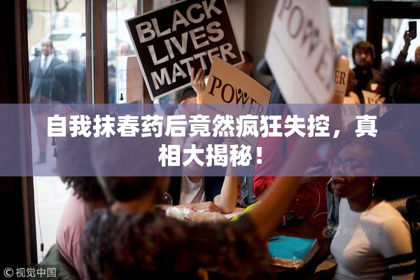 自我抹春药后竟然疯狂失控，真相大揭秘！