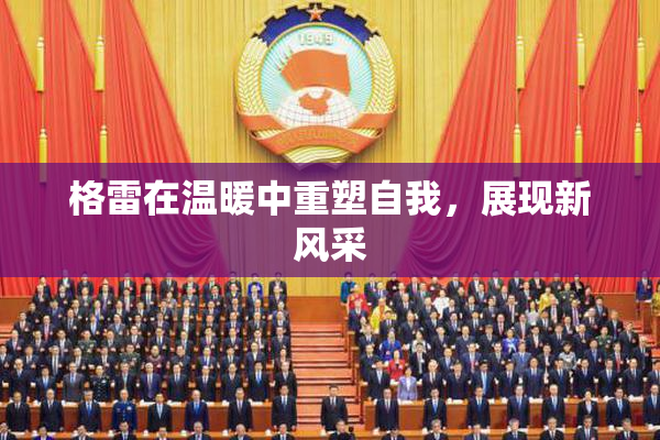 格雷在温暖中重塑自我，展现新风采