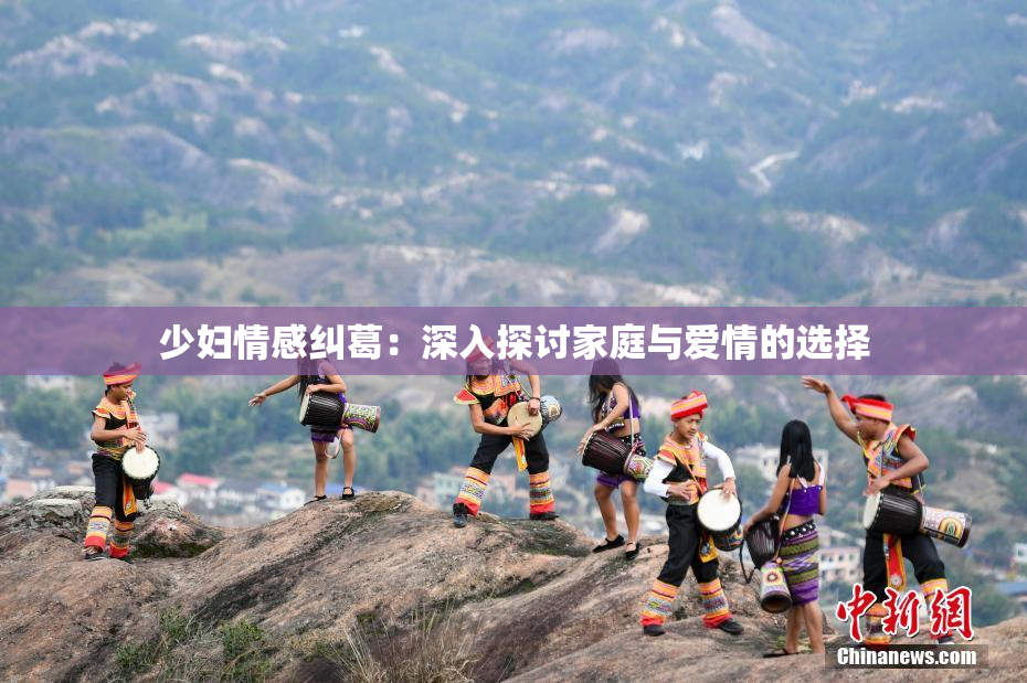 少妇情感纠葛：深入探讨家庭与爱情的选择