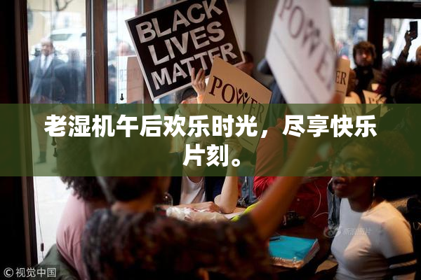 老湿机午后欢乐时光，尽享快乐片刻。