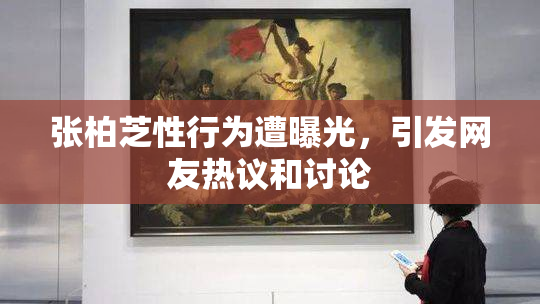 张柏芝性行为遭曝光，引发网友热议和讨论
