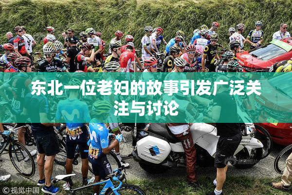 东北一位老妇的故事引发广泛关注与讨论