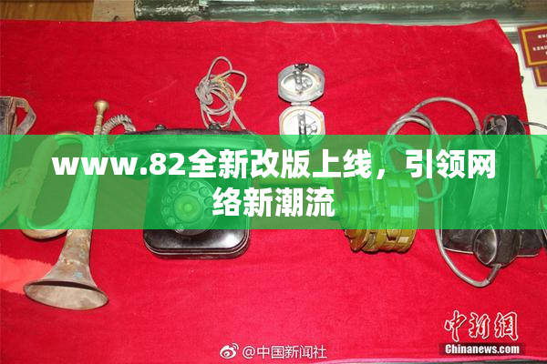 www.82全新改版上线，引领网络新潮流