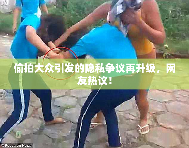 偷拍大众引发的隐私争议再升级，网友热议！
