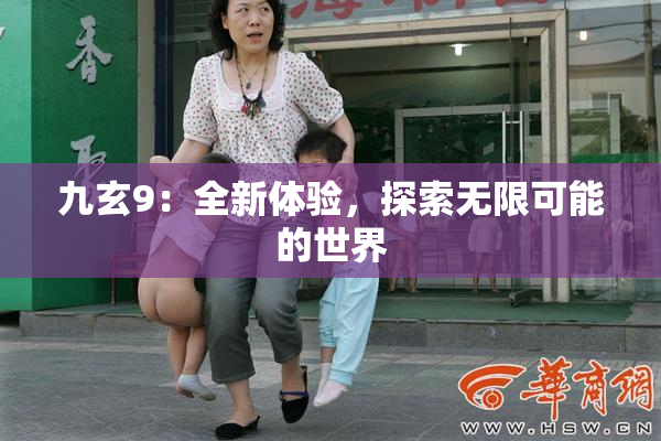 九玄9：全新体验，探索无限可能的世界