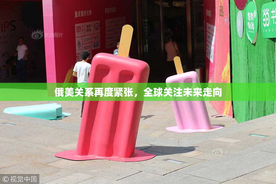 俄美关系再度紧张，全球关注未来走向