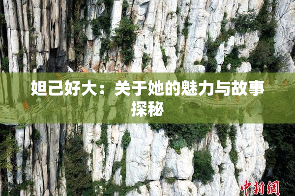 妲己好大：关于她的魅力与故事探秘
