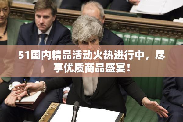 51国内精品活动火热进行中，尽享优质商品盛宴！