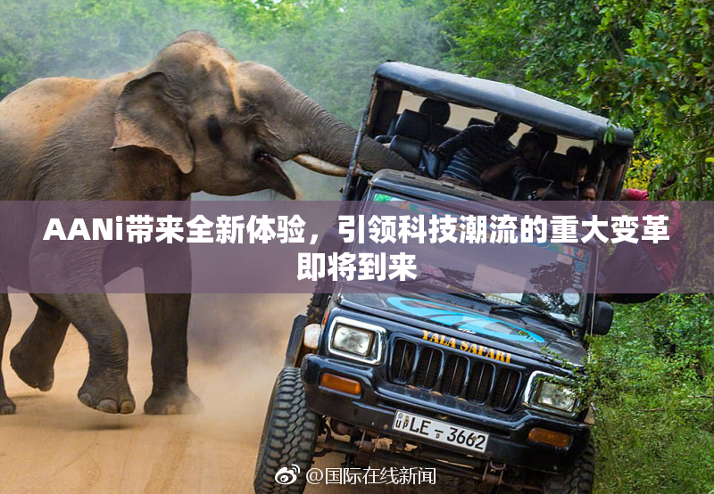 AANi带来全新体验，引领科技潮流的重大变革即将到来
