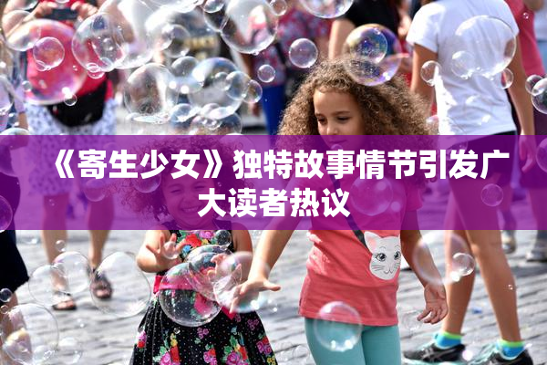 《寄生少女》独特故事情节引发广大读者热议