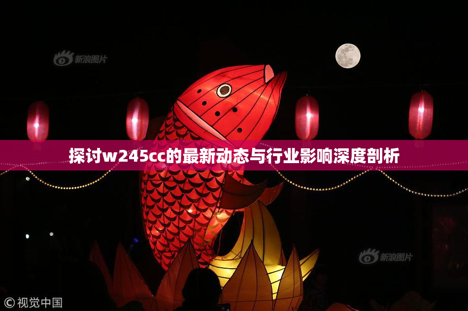 探讨w245cc的最新动态与行业影响深度剖析