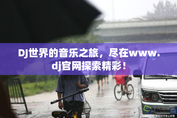 DJ世界的音乐之旅，尽在www.dj官网探索精彩！