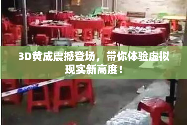 3D黄成震撼登场，带你体验虚拟现实新高度！