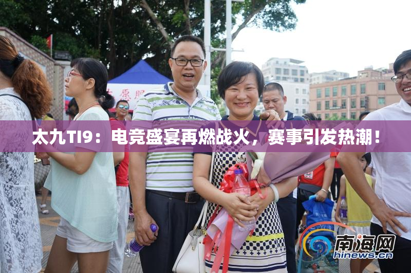 太九TI9：电竞盛宴再燃战火，赛事引发热潮！