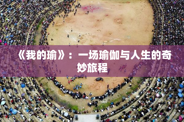 《我的瑜》：一场瑜伽与人生的奇妙旅程