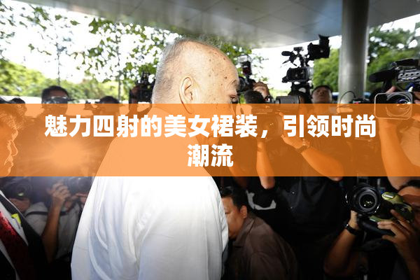 魅力四射的美女裙装，引领时尚潮流