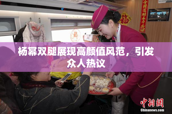 杨幂双腿展现高颜值风范，引发众人热议