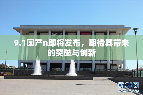 9.1国产n即将发布，期待其带来的突破与创新