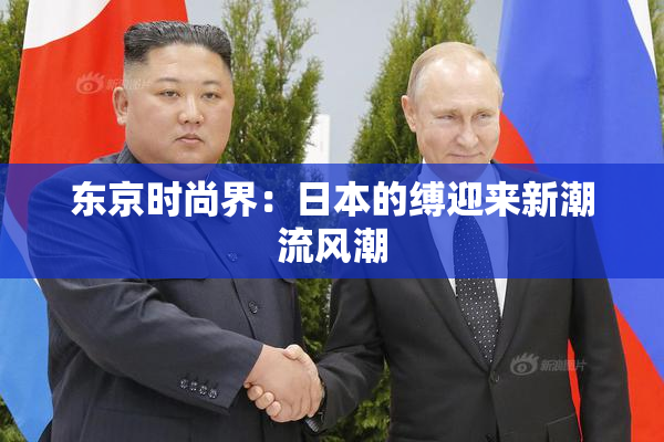 东京时尚界：日本的缚迎来新潮流风潮