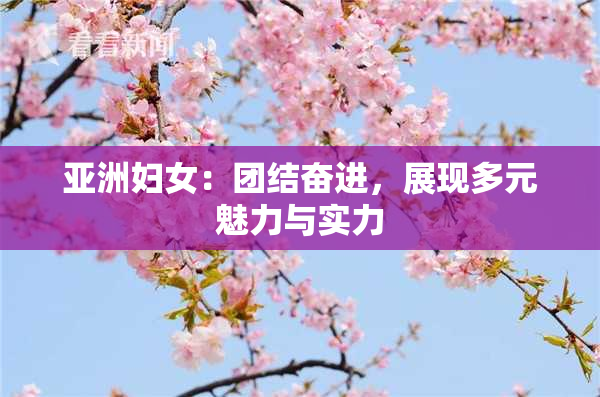 亚洲妇女：团结奋进，展现多元魅力与实力