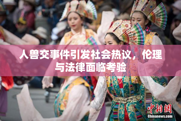人兽交事件引发社会热议，伦理与法律面临考验