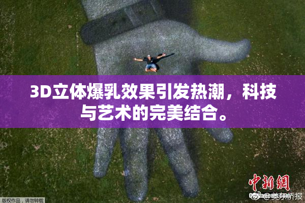 3D立体爆乳效果引发热潮，科技与艺术的完美结合。
