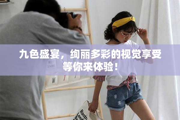 九色盛宴，绚丽多彩的视觉享受等你来体验！