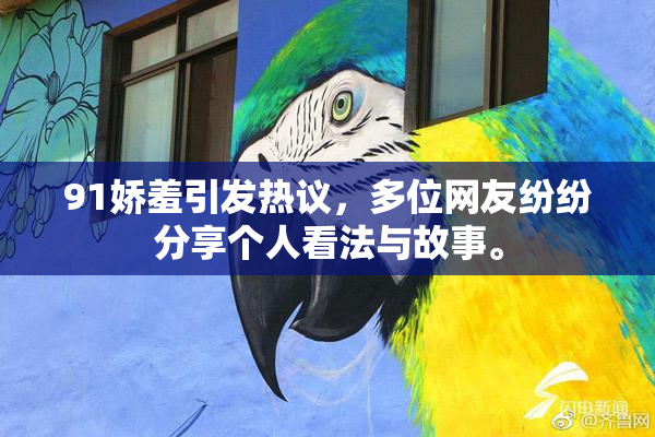91娇羞引发热议，多位网友纷纷分享个人看法与故事。