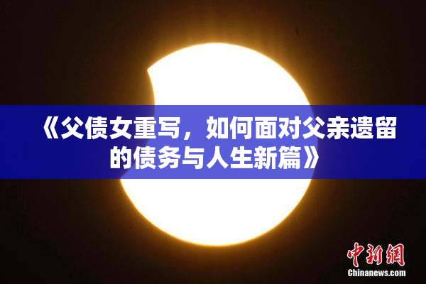 《父债女重写，如何面对父亲遗留的债务与人生新篇》