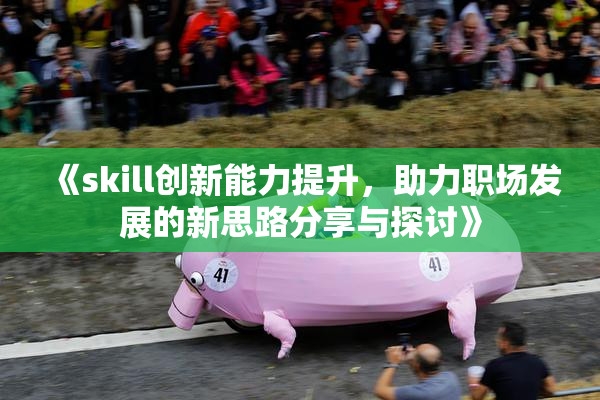 《skill创新能力提升，助力职场发展的新思路分享与探讨》