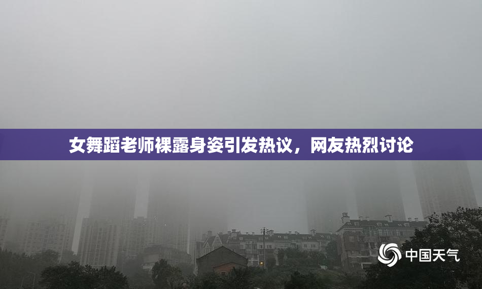 女舞蹈老师裸露身姿引发热议，网友热烈讨论