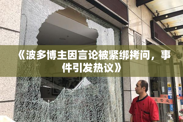 《波多博主因言论被紧绑拷问，事件引发热议》