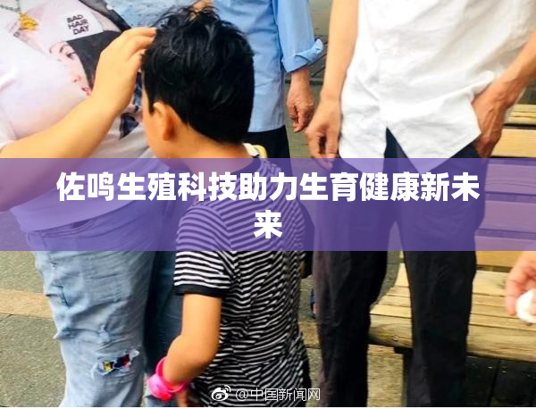 佐鸣生殖科技助力生育健康新未来