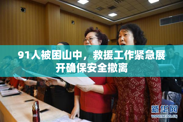 91人被困山中，救援工作紧急展开确保安全撤离