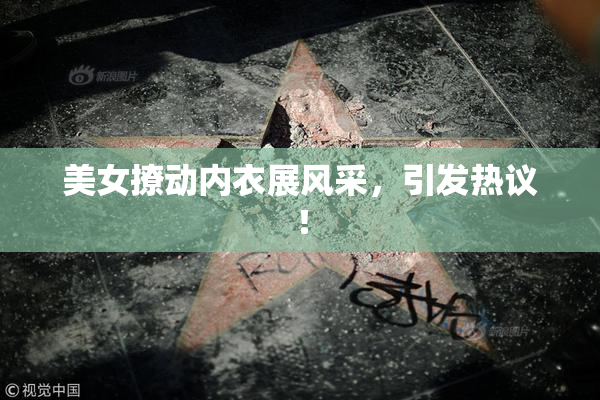 美女撩动内衣展风采，引发热议！