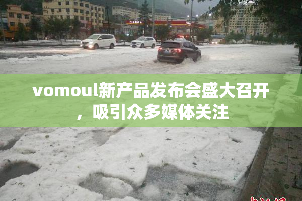 vomoul新产品发布会盛大召开，吸引众多媒体关注