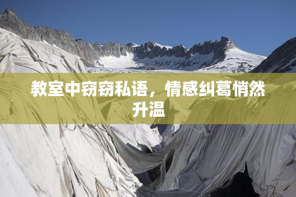 教室中窃窃私语，情感纠葛悄然升温
