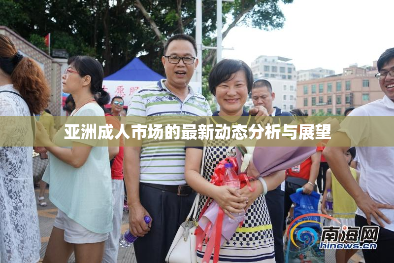 亚洲成人市场的最新动态分析与展望
