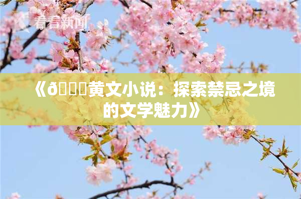 《🔞黄文小说：探索禁忌之境的文学魅力》