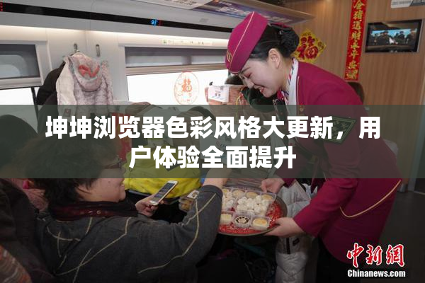 坤坤浏览器色彩风格大更新，用户体验全面提升
